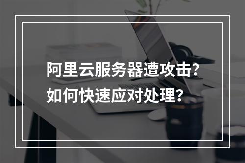 阿里云服务器遭攻击？如何快速应对处理？