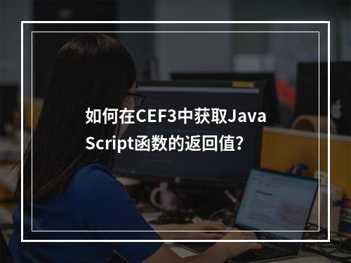 如何在CEF3中获取JavaScript函数的返回值?