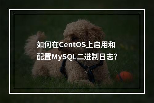 如何在CentOS上启用和配置MySQL二进制日志?