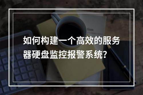 如何构建一个高效的服务器硬盘监控报警系统?