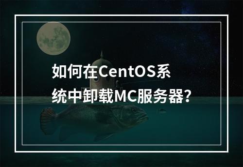 如何在CentOS系统中卸载MC服务器?