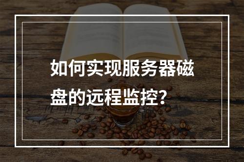 如何实现服务器磁盘的远程监控?