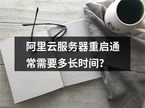阿里云服务器重启通常需要多长时间？
