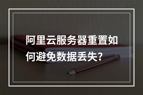 阿里云服务器重置如何避免数据丢失？