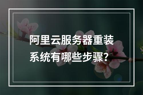 阿里云服务器重装系统有哪些步骤？