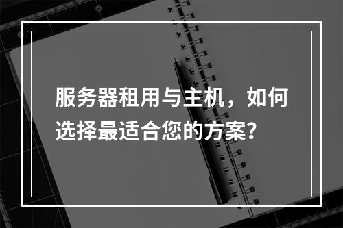 服务器租用与主机,如何选择最适合您的方案?