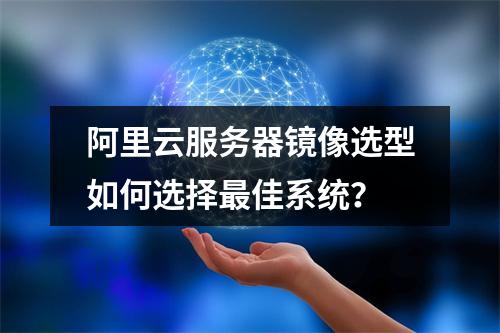 阿里云服务器镜像选型如何选择最佳系统？