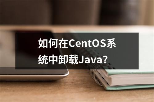 如何在CentOS系统中卸载Java?