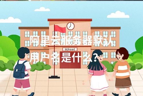 阿里云服务器默认用户名是什么？
