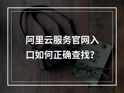 阿里云服务官网入口如何正确查找？