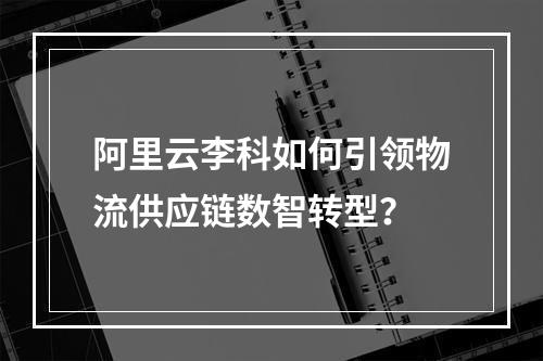 阿里云李科如何引领物流供应链数智转型？