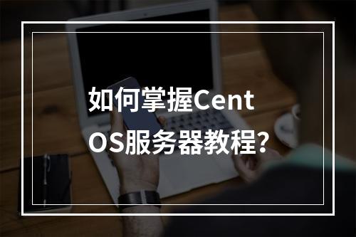如何掌握CentOS服务器教程?