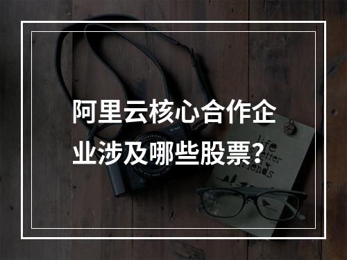 阿里云核心合作企业涉及哪些股票？