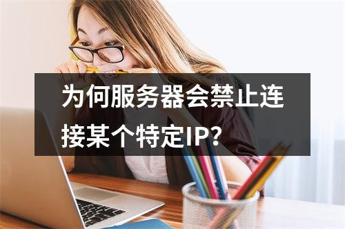 为何服务器会禁止连接某个特定IP?