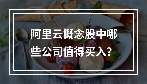 阿里云概念股中哪些公司值得买入？