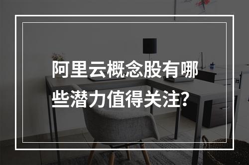 阿里云概念股有哪些潜力值得关注？