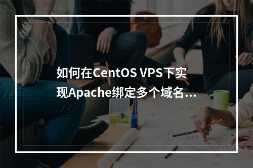 如何在CentOS VPS下实现Apache绑定多个域名到多个目录?
