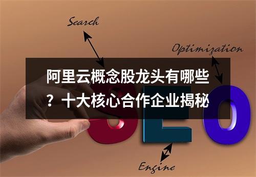 阿里云概念股龙头有哪些？十大核心合作企业揭秘