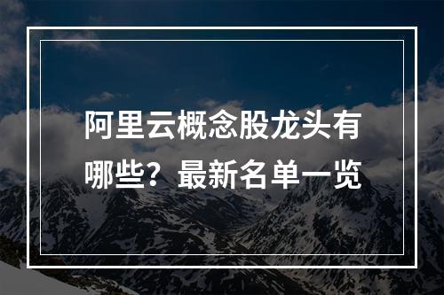 阿里云概念股龙头有哪些？最新名单一览