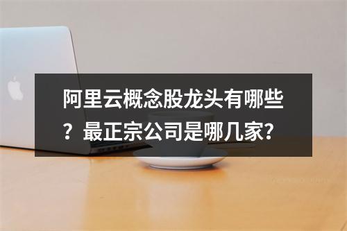阿里云概念股龙头有哪些？最正宗公司是哪几家？
