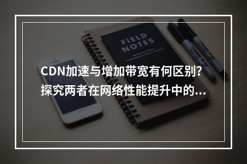 CDN加速与增加带宽有何区别?探究两者在网络性能提升中的角色