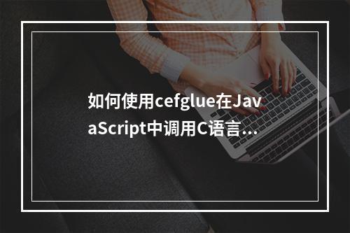 如何使用cefglue在JavaScript中调用C语言代码?