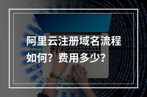 阿里云注册域名流程如何？费用多少？