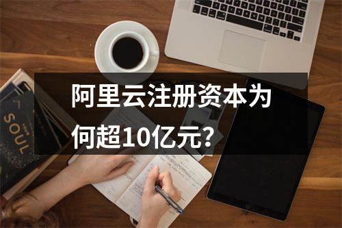 阿里云注册资本为何超10亿元？
