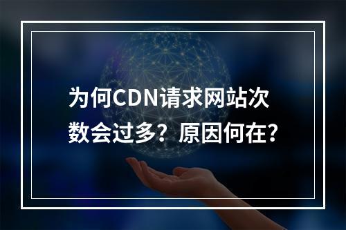 为何CDN请求网站次数会过多?原因何在?