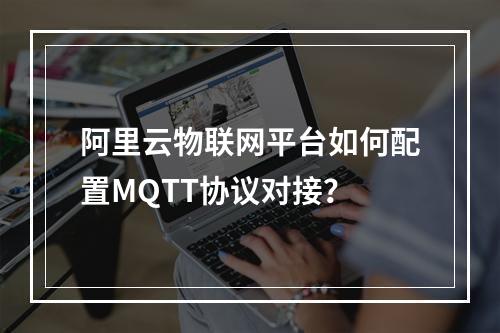 阿里云物联网平台如何配置MQTT协议对接？