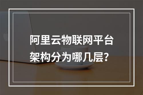 阿里云物联网平台架构分为哪几层？