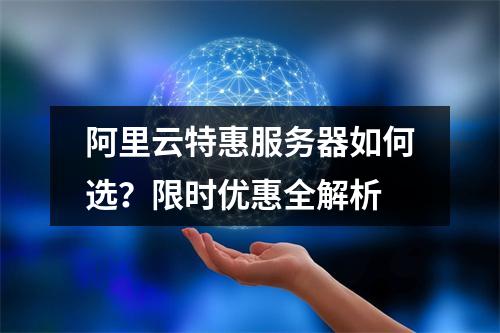 阿里云特惠服务器如何选？限时优惠全解析