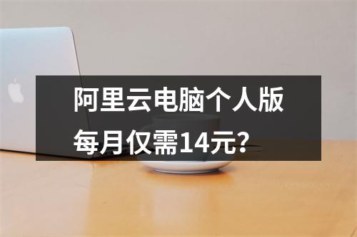 阿里云电脑个人版每月仅需14元？