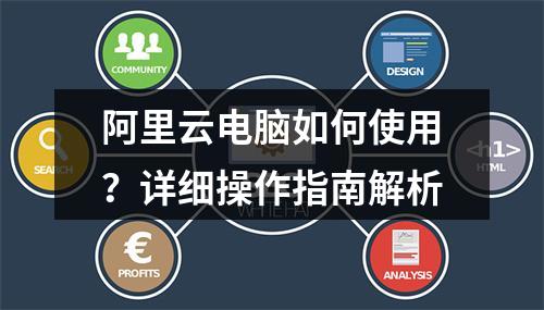 阿里云电脑如何使用？详细操作指南解析