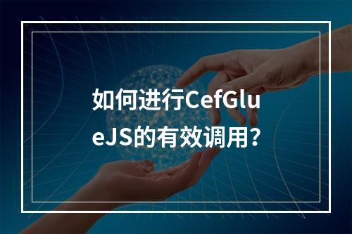 如何进行CefGlueJS的有效调用?