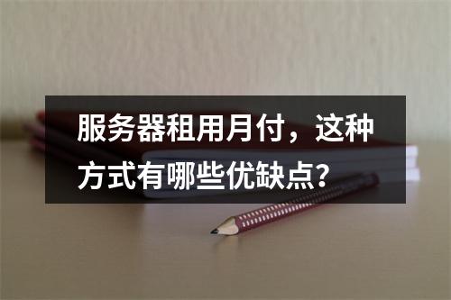 服务器租用月付,这种方式有哪些优缺点?