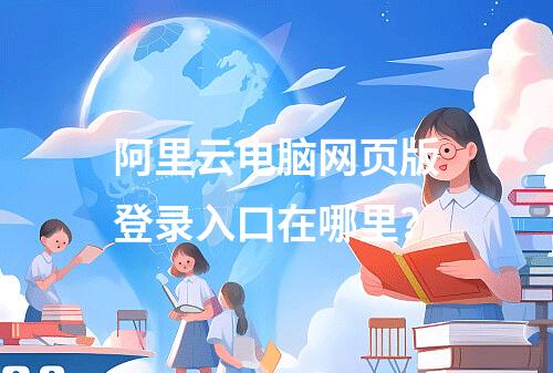 阿里云电脑网页版登录入口在哪里？