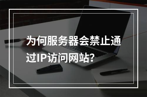 为何服务器会禁止通过IP访问网站?
