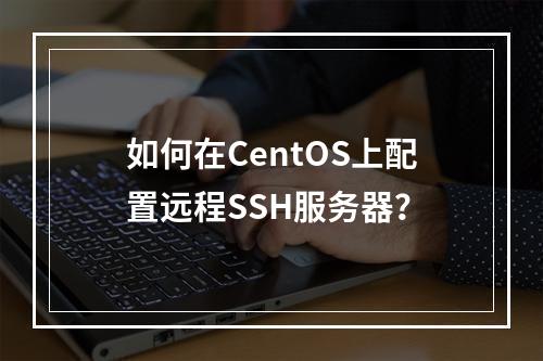 如何在CentOS上配置远程SSH服务器?