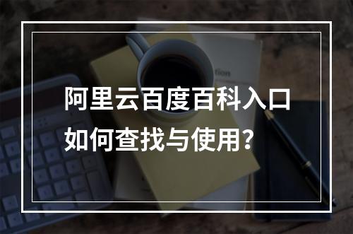 阿里云百度百科入口如何查找与使用？