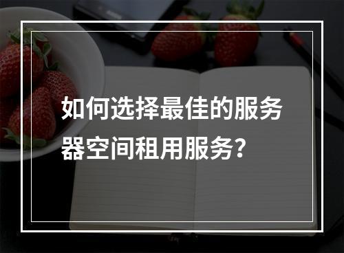 如何选择最佳的服务器空间租用服务?