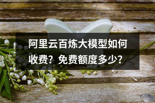 阿里云百炼大模型如何收费？免费额度多少？
