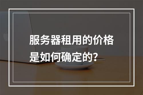服务器租用的价格是如何确定的?