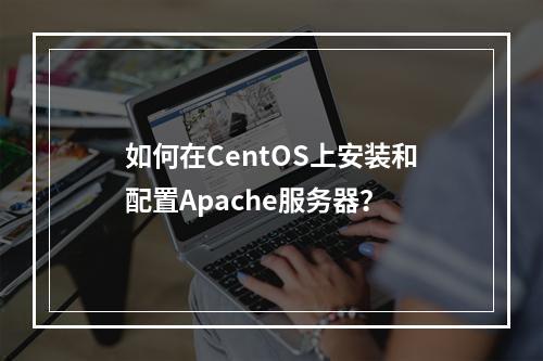 如何在CentOS上安装和配置Apache服务器?