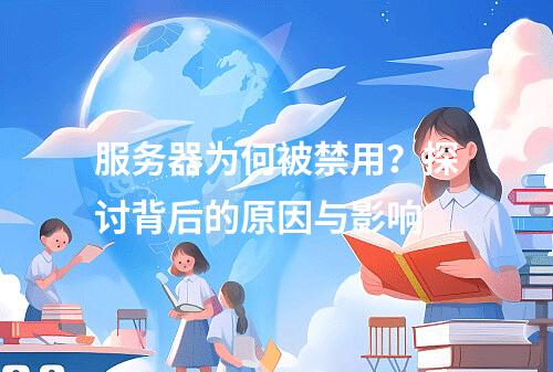服务器为何被禁用?探讨背后的原因与影响