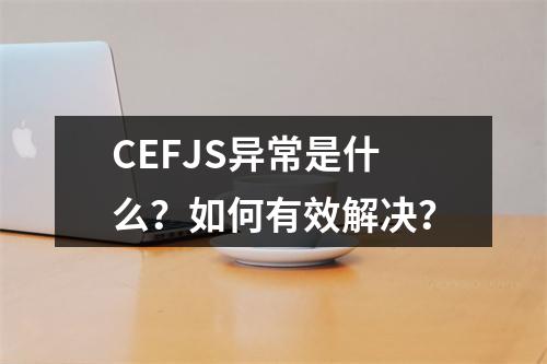 CEFJS异常是什么?如何有效解决?