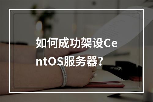 如何成功架设CentOS服务器?