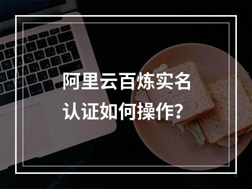 阿里云百炼实名认证如何操作？