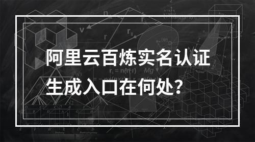 阿里云百炼实名认证生成入口在何处？