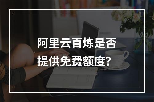 阿里云百炼是否提供免费额度？